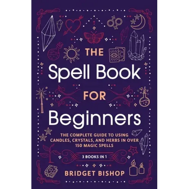 The Spell Book For Beginners: The Complete Guide to Using Candles, Crystals, and Herbs in Over 150 Magic Spells