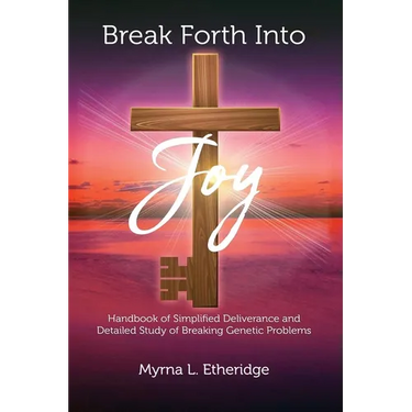 Break Forth Into Joy: Handbook of Simplified Deliverance and Detailed Study of Breaking Genetic Problems