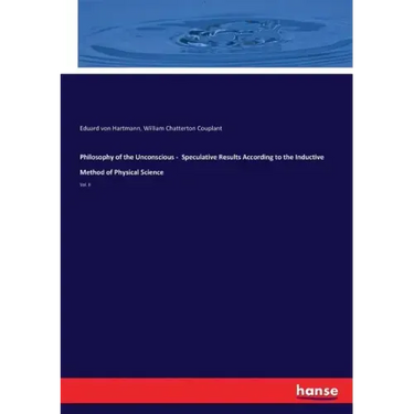 Philosophy of the Unconscious - Speculative Results According to the Inductive Method of Physical Science: Vol. II