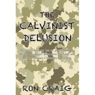 The Calvinist Delusion: No Other Theology Has So Precisely Fit the Devil's Deceptive, Destructive Agenda, and Deluded So Many Christians for So Long.