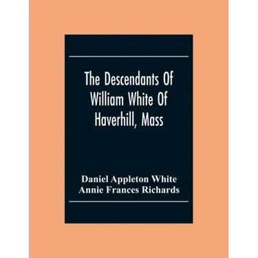 The Descendants Of William White Of Haverhill, Mass; Genealogical Notices; Additional Genealogical And Biographical Notices