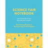 Science Fair Notebook: Writing Your Entire Project Process From Brainstorming Idea, Keep Research Notes, Resources Documentation, Lab Experim