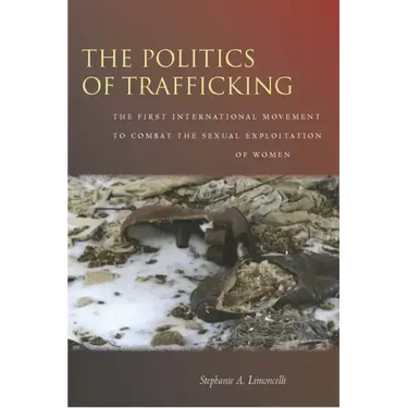 The Politics of Trafficking: The First International Movement to Combat the Sexual Exploitation of Women
