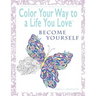 Color Your Way To A Life You Love: Become Yourself (A Self-Help Adult Coloring Book for Relaxation and Personal Growth)