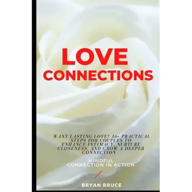 Love Connections: Want Lasting Love? 16+ Practical Steps for Couples to Enhance Intimacy, Nurture Closeness, and Grow a Deeper Connectio