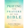 Praying the Prayers of the Bible: (A Topical Collection of Biblical Prayers to Prompt Daily Worship)