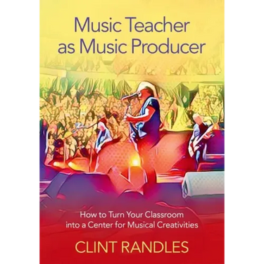 Music Teacher as Music Producer: How to Turn Your Classroom Into a Center for Musical Creativities