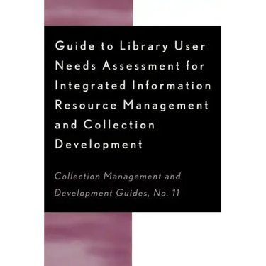 Guide to Library User Needs Assessment for Integrated Information Resource: Management and Collection Development