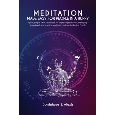 Meditation Made Easy For People In a Hurry: Quick, Simple & Fun Techniques for Improving Your Focus, Managing Stress Levels and Learning Meditation fo