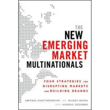 The New Emerging Market Multinationals: Four Strategies for Disrupting Markets and Building Brands