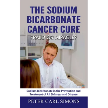 The Sodium Bicarbonate Cancer Cure - Fraud or Miracle?: Sodium Bicarbonate in the Prevention and Treatment of All Sickness and Disease