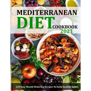 Mediterranean Diet Cookbook 2021: 220 Easy Mouth-Watering Recipes To build healthy habits