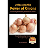 Unleashing the Power of Onions - Harnessing the Healing Properties of Onions