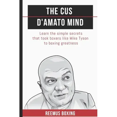 The Cus D'Amato Mind: Learn The Simple Secrets That Took Boxers Like Mike Tyson To Greatness