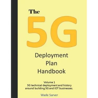 The 5G Deployment Plan Handbook: Volume 1, 5G technical deployment and history around building 5G and IOT businesses.