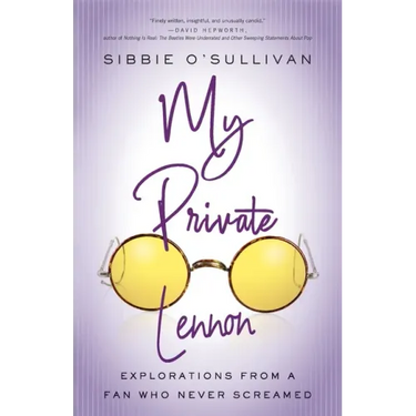 My Private Lennon: Explorations from a Fan Who Never Screamed