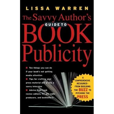 The Savvy Author's Guide to Book Publicity: A Comprehensive Resource -- From Building the Buzz to Pitching the Press