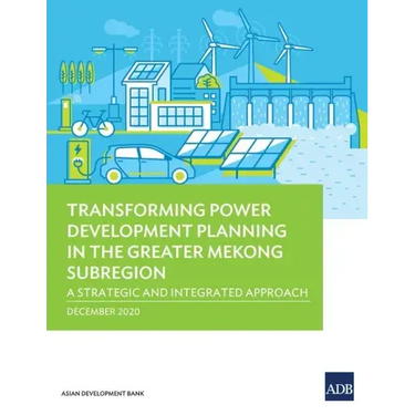 Transforming Power Development Planning in the Greater Mekong Subregion: A Strategic and Integrated Approach