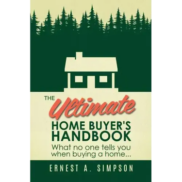 The Ultimate Home Buyer's Handbook: What no one tells you when buying a home. . .