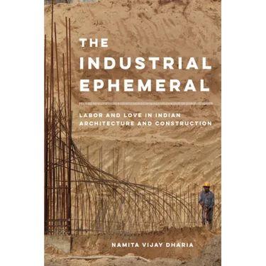 The Industrial Ephemeral: Labor and Love in Indian Architecture and Construction Volume 7