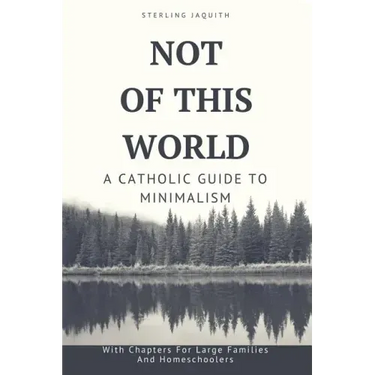Not Of This World: A Catholic Guide to Minimalism
