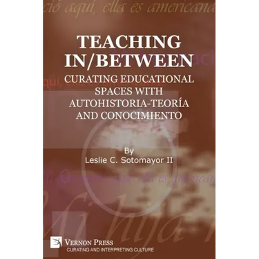 Teaching In/Between: Curating Educational Spaces with autohistoria-teoría and conocimiento