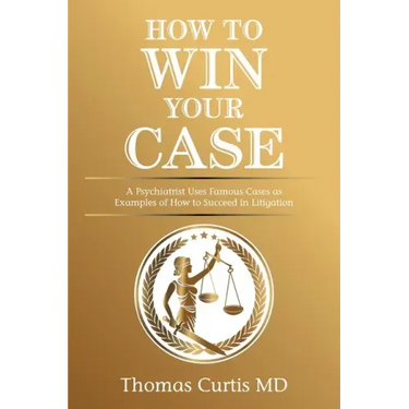 How to Win Your Case: A Psychiatrist Uses Famous Cases as Examples of How to Succeed in Litigation