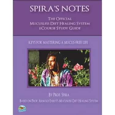 Spira's Notes: The Official Mucusless Diet Healing System Ecourse Study Guide