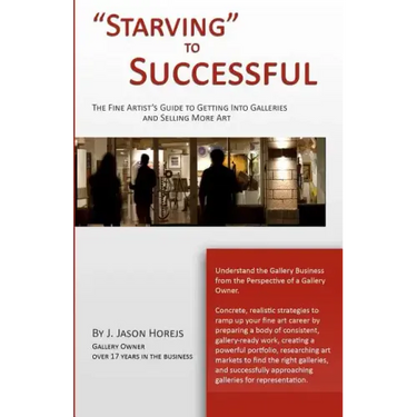 "Starving" to Successful: The Fine Artist's Guide to Getting Into Galleries and Selling More Art