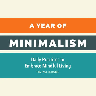 A Year of Minimalism: Daily Practices to Embrace Mindful Living