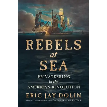 Rebels at Sea: Privateering in the American Revolution