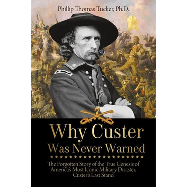 Why Custer Was Never Warned: The Forgotten Story of the True Genesis of America's Most Iconic Military Disaster, Custer's Last Stand