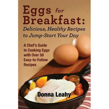 Eggs for Breakfast: Delicious, Healthy Recipes to Jump-Start Your Day: A Chef's Guide to Cooking Eggs with Over 50 Easy-to-Follow Recipes