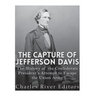 The Capture of Jefferson Davis: The History of the Confederate President's Attempt to Escape the Union Army