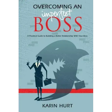 Overcoming an Imperfect Boss: A Practical Guide to Building a Better Relationship With Your Boss