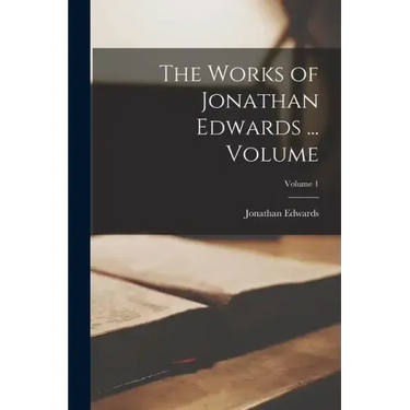 The Works of Jonathan Edwards ... Volume; Volume 1
