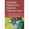 Multiple Myeloma's Natural Calcium Cure: A breakthrough discovery in curing Myeloma cancers with Calcium supplementation