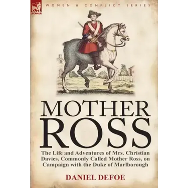 Mother Ross: The Life and Adventures of Mrs. Christian Davies, Commonly Called Mother Ross, on Campaign with the Duke of Marlboroug
