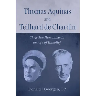 Thomas Aquinas and Teilhard de Chardin: Christian Humanism in an Age of Unbelief