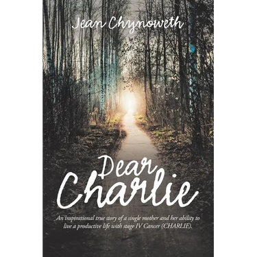 Dear Charlie: An Inspirational True Story of a Single Mother and Her Ability to Live a Productive Life with Stage Iv Cancer (Charlie
