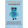 Paper Quilling Handbook: A Beginners Guide for Learning How to Handcraft Stylish Paper Quilling Pattern Designs With Quilling Instructions, Too