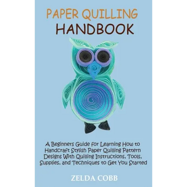 Paper Quilling Handbook: A Beginners Guide for Learning How to Handcraft Stylish Paper Quilling Pattern Designs With Quilling Instructions, Too