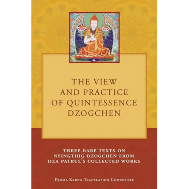 The View and Practice of Quintessence Dzogchen: Three Rare Texts on Nyingthig Dzogchen from Dza Patrul's Collected Works
