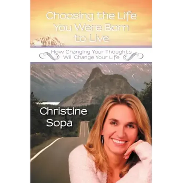 Choosing the Life You Were Born to Live: How Changing Your Thoughts Will Change Your Life