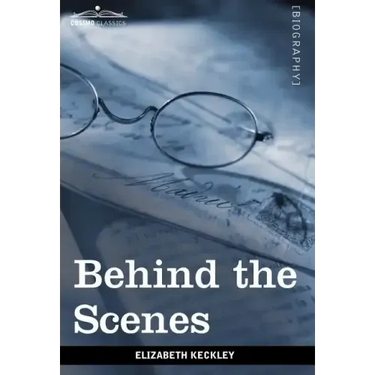 Behind the Scenes: Or, Thirty Years a Slave and Four Years in the White House