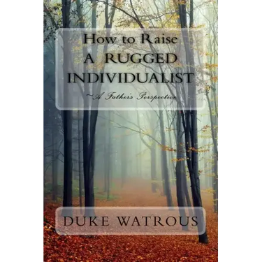 How to Raise A Rugged Individualist: -A Father's Perspective