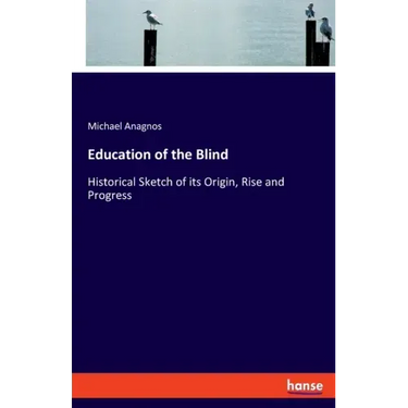 Education of the Blind: Historical Sketch of its Origin, Rise and Progress
