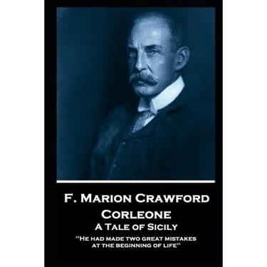 F. Marion Crawford - Corleone. A Tale of Sicily: 'He had made two great mistakes at the beginning of life''