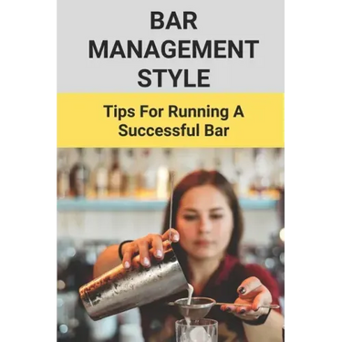 Bar Management Style: Tips For Running A Successful Bar: Bar Manager Training Guide