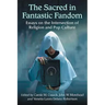The Sacred in Fantastic Fandom: Essays on the Intersection of Religion and Pop Culture